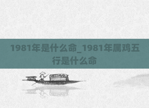 1981年是什么命_1981年属鸡五行是什么命