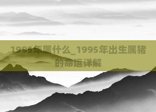 1995年属什么_1995年出生属猪的命运详解
