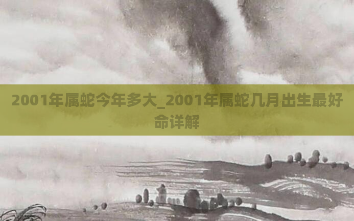 2001年属蛇今年多大_2001年属蛇几月出生最好命详解