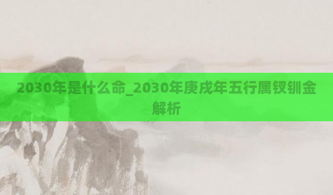 2030年是什么命_2030年庚戌年五行属钗钏金解析