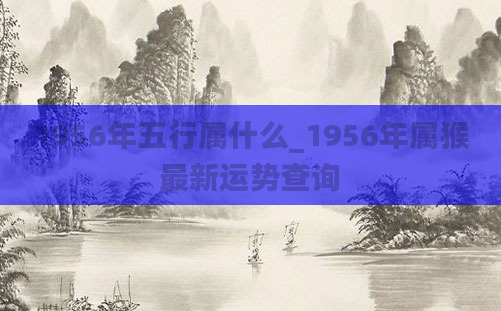 1956年五行属什么_1956年属猴最新运势查询