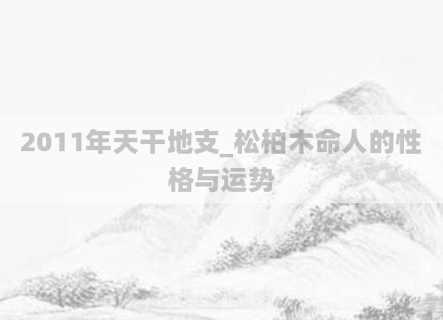 2011年天干地支_松柏木命人的性格与运势