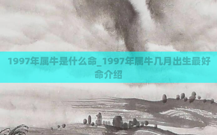 1997年属牛是什么命_1997年属牛几月出生最好命介绍