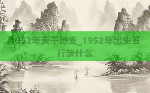 1952年天干地支_1952年出生五行缺什么