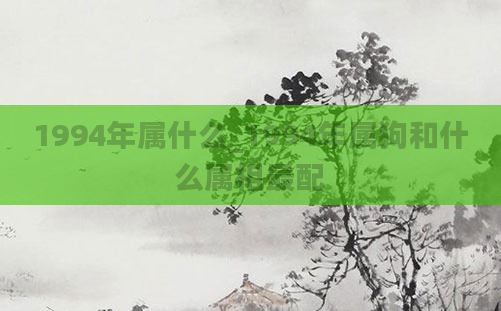1994年属什么_1994年属狗和什么属相最配