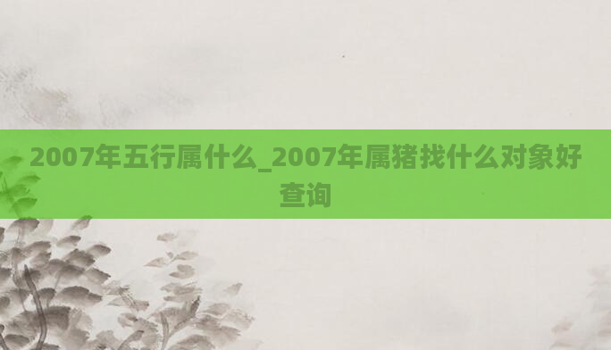 2007年五行属什么_2007年属猪找什么对象好查询