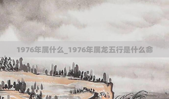 1976年属什么_1976年属龙五行是什么命
