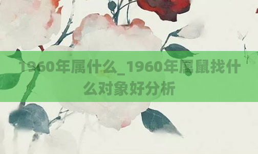 1960年属什么_1960年属鼠找什么对象好分析