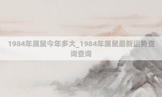 1984年属鼠今年多大_1984年属鼠最新运势查询查询