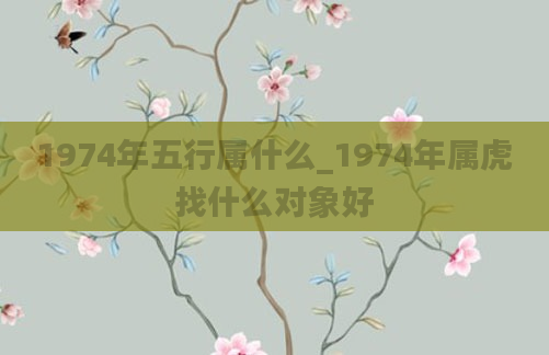 1974年五行属什么_1974年属虎找什么对象好