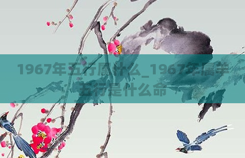 1967年五行属什么_1967年属羊五行是什么命