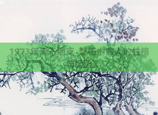 1973年天干地支_桑柘木命人的性格与运势