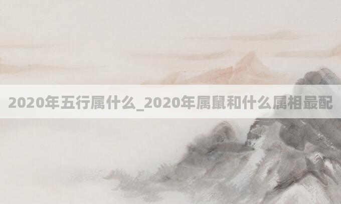 2020年五行属什么_2020年属鼠和什么属相最配