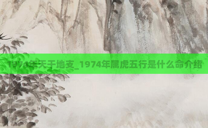 1974年天干地支_1974年属虎五行是什么命介绍