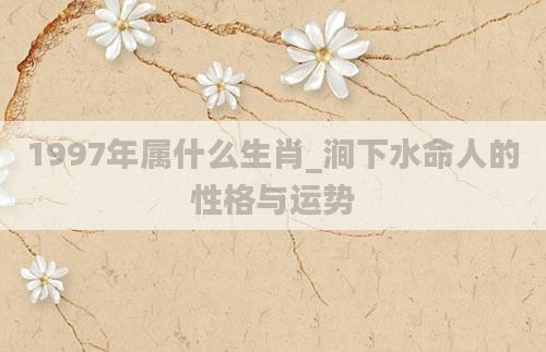 1997年属什么生肖_涧下水命人的性格与运势