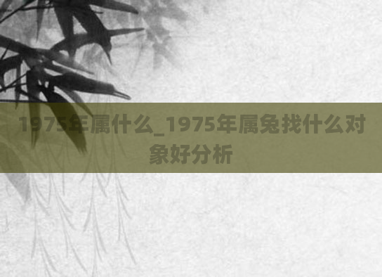 1975年属什么_1975年属兔找什么对象好分析