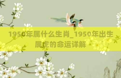 1950年属什么生肖_1950年出生属虎的命运详解