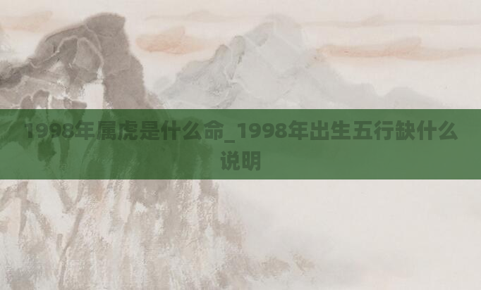 1998年属虎是什么命_1998年出生五行缺什么说明