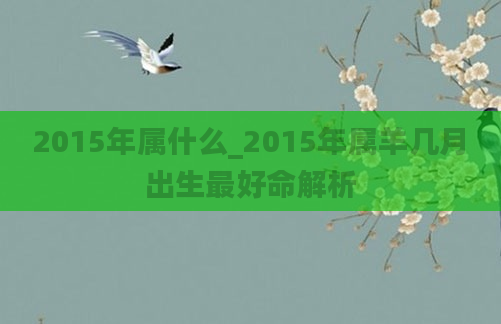 2015年属什么_2015年属羊几月出生最好命解析