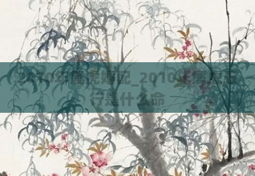 2010年属虎婚配_2010年属虎五行是什么命