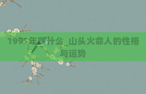 1995年属什么_山头火命人的性格与运势