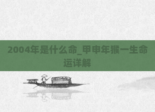 2004年是什么命_甲申年猴一生命运详解