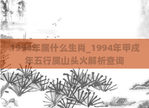 1994年属什么生肖_1994年甲戌年五行属山头火解析查询