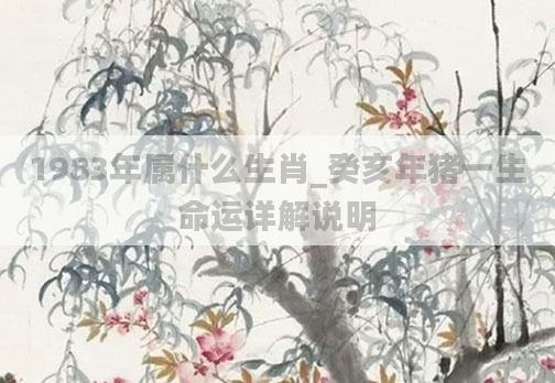 1983年属什么生肖_癸亥年猪一生命运详解说明