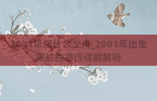 2001年属什么生肖_2001年出生属蛇的命运详解解析