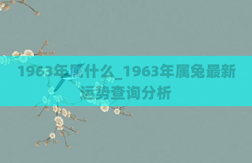 1963年属什么_1963年属兔最新运势查询分析