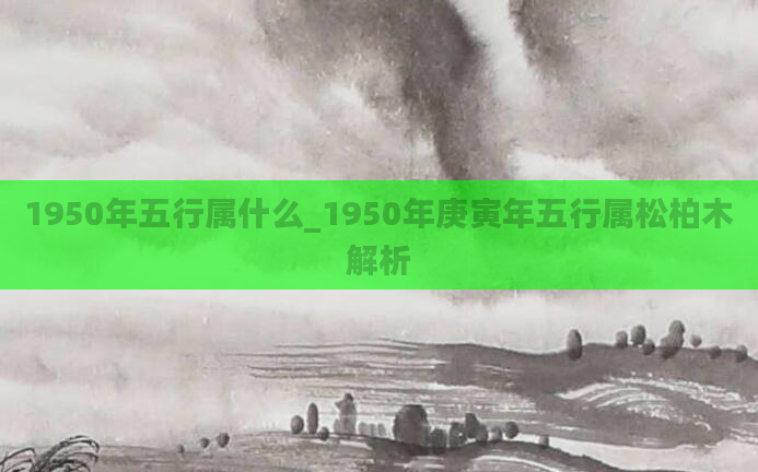 1950年五行属什么_1950年庚寅年五行属松柏木解析