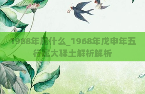 1968年属什么_1968年戊申年五行属大驿土解析解析