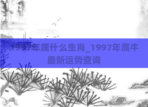 1997年属什么生肖_1997年属牛最新运势查询