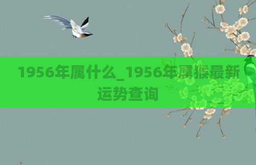 1956年属什么_1956年属猴最新运势查询