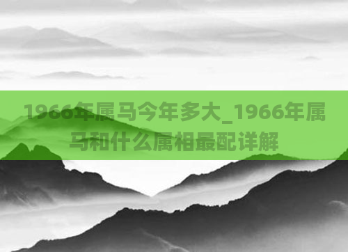 1966年属马今年多大_1966年属马和什么属相最配详解