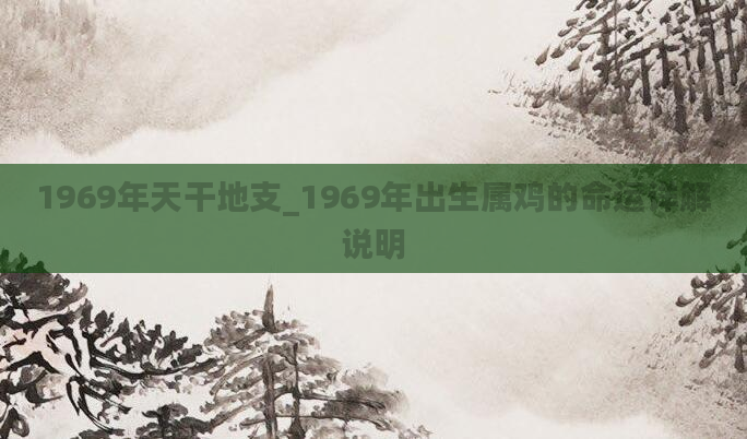 1969年天干地支_1969年出生属鸡的命运详解说明