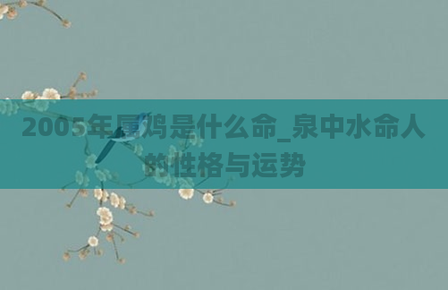 2005年属鸡是什么命_泉中水命人的性格与运势