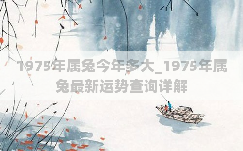 1975年属兔今年多大_1975年属兔最新运势查询详解