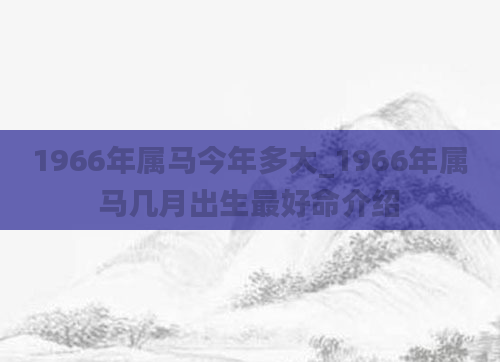 1966年属马今年多大_1966年属马几月出生最好命介绍