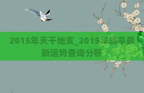 2015年天干地支_2015年属羊最新运势查询分析