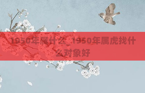 1950年属什么_1950年属虎找什么对象好