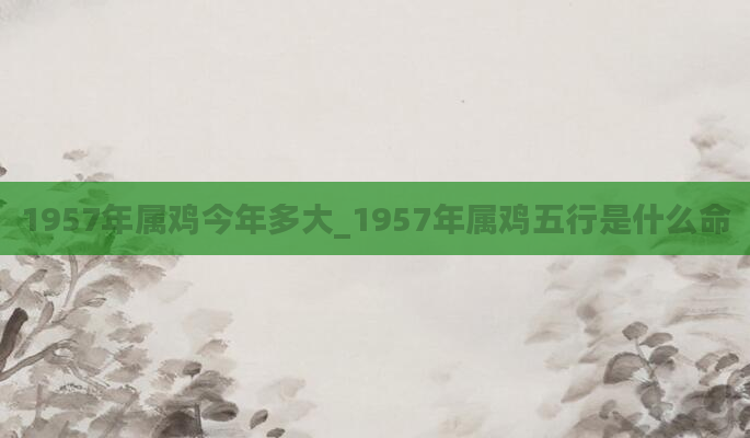 1957年属鸡今年多大_1957年属鸡五行是什么命