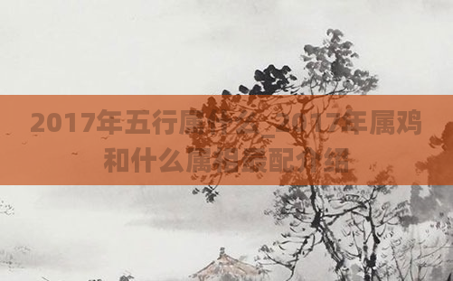 2017年五行属什么_2017年属鸡和什么属相最配介绍