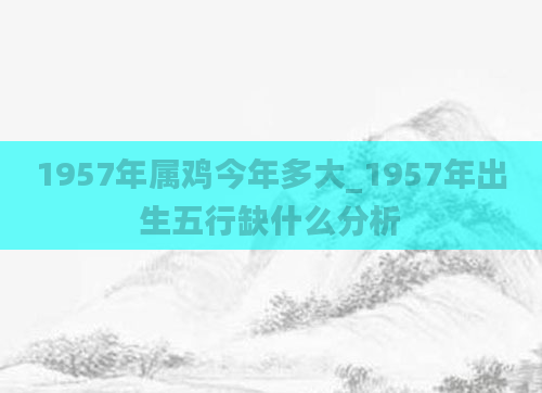 1957年属鸡今年多大_1957年出生五行缺什么分析
