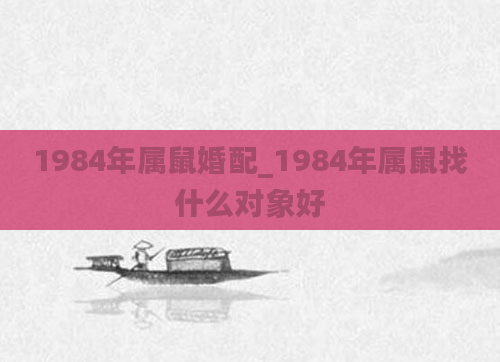 1984年属鼠婚配_1984年属鼠找什么对象好