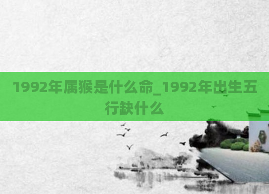 1992年属猴是什么命_1992年出生五行缺什么