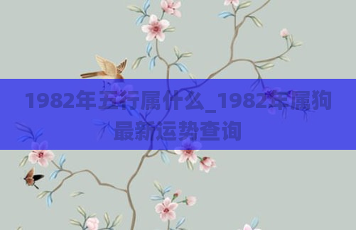 1982年五行属什么_1982年属狗最新运势查询