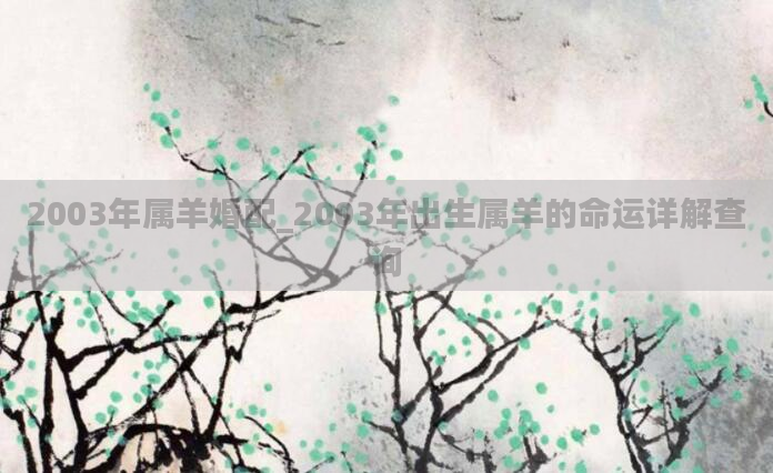 2003年属羊婚配_2003年出生属羊的命运详解查询
