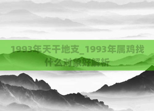1993年天干地支_1993年属鸡找什么对象好解析