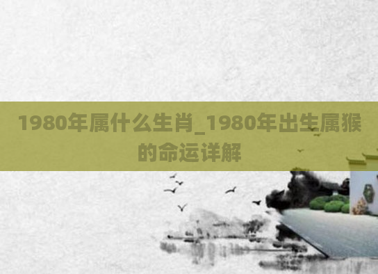 1980年属什么生肖_1980年出生属猴的命运详解